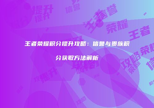 王者荣耀积分提升攻略：信誉与贵族积分获取方法解析