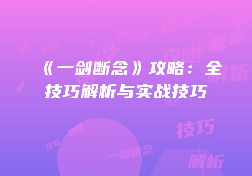 《一剑断念》攻略：全技巧解析与实战技巧