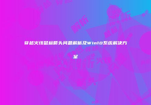 穿越火线鼠标箭头问题解析及Win10系统解决方案