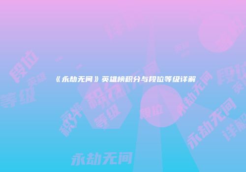 《永劫无间》英雄榜积分与段位等级详解