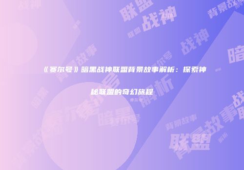 《赛尔号》暗黑战神联盟背景故事解析：探索神秘联盟的奇幻旅程