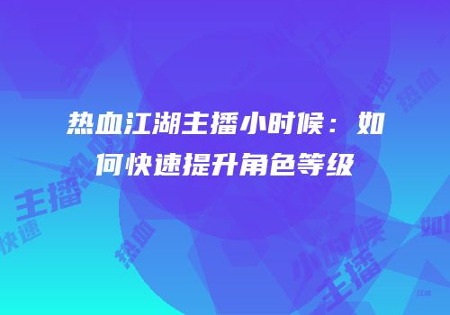 热血江湖主播小时候：如何快速提升角色等级
