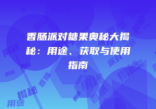 香肠派对糖果奥秘大揭秘：用途、获取与使用指南