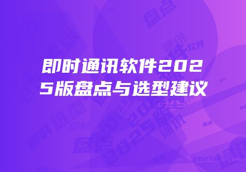 即时通讯软件2025版盘点与选型建议
