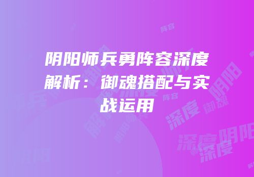 阴阳师兵勇阵容深度解析：御魂搭配与实战运用