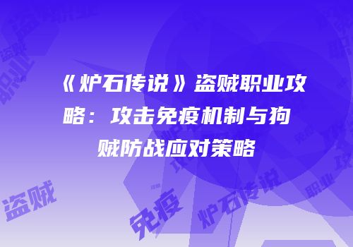 《炉石传说》盗贼职业攻略：攻击免疫机制与狗贼防战应对策略
