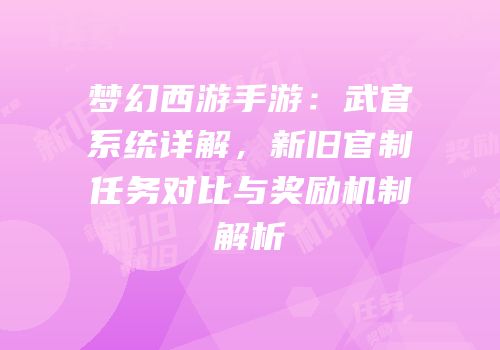 梦幻西游手游：武官系统详解，新旧官制任务对比与奖励机制解析