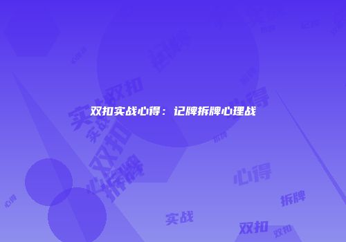 双扣实战心得：记牌拆牌心理战