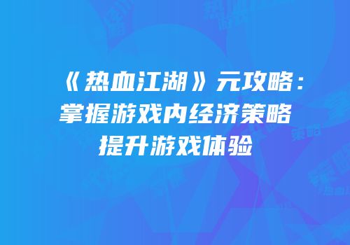 《热血江湖》元攻略：掌握游戏内经济策略提升游戏体验