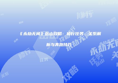 《永劫无间》岳山攻略：修行任务、关系解析与奔跑技巧