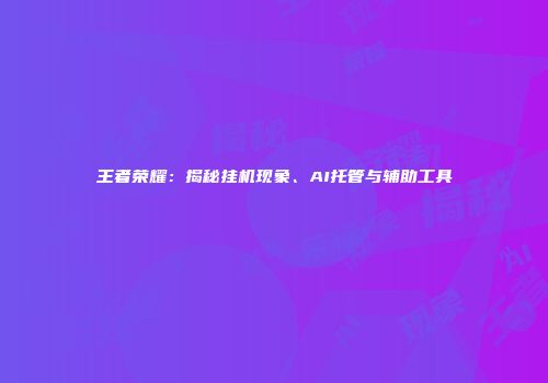 王者荣耀：揭秘挂机现象、AI托管与辅助工具