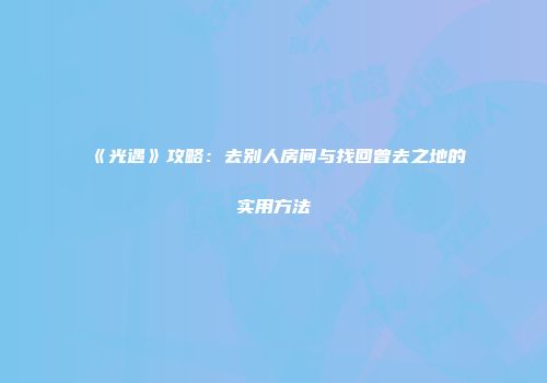 《光遇》攻略：去别人房间与找回曾去之地的实用方法