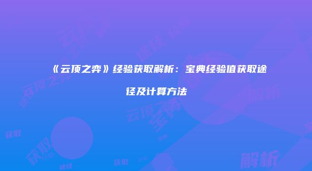 《云顶之弈》经验获取解析：宝典经验值获取途径及计算方法