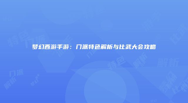 梦幻西游手游：门派特色解析与比武大会攻略