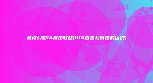 最终幻想14暴击收益(ff14直击和暴击的区别)