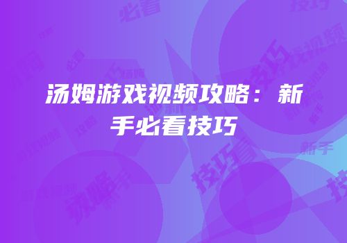 汤姆游戏视频攻略：新手必看技巧