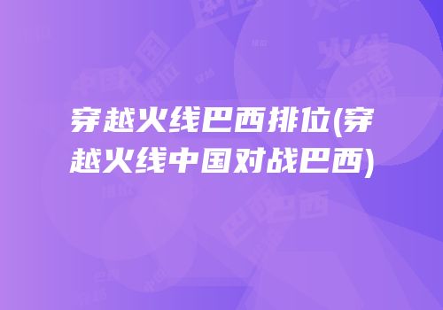 穿越火线巴西排位(穿越火线中国对战巴西)