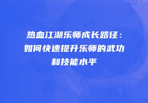 热血江湖乐师成长路径：如何快速提升乐师的武功和技能水平