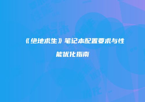《绝地求生》笔记本配置要求与性能优化指南