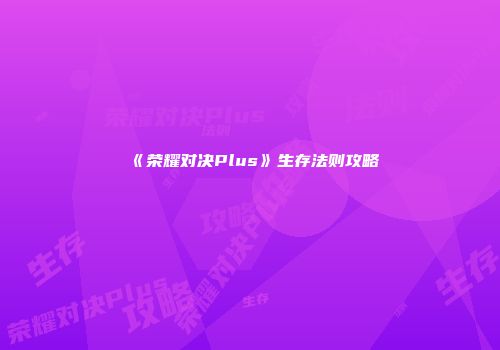 《荣耀对决Plus》生存法则攻略
