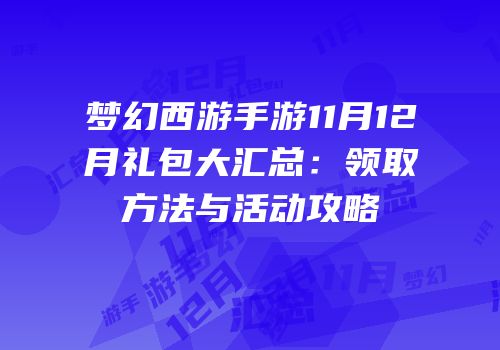 梦幻西游手游11月12月礼包大汇总：领取方法与活动攻略