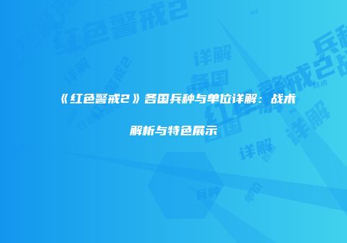 《红色警戒2》各国兵种与单位详解：战术解析与特色展示