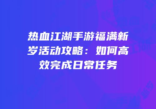 热血江湖手游福满新岁活动攻略：如何高效完成日常任务