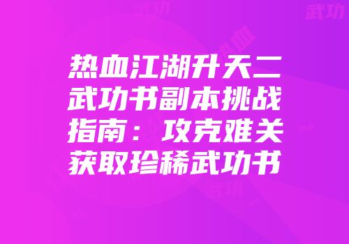 热血江湖升天二武功书副本挑战指南：攻克难关获取珍稀武功书