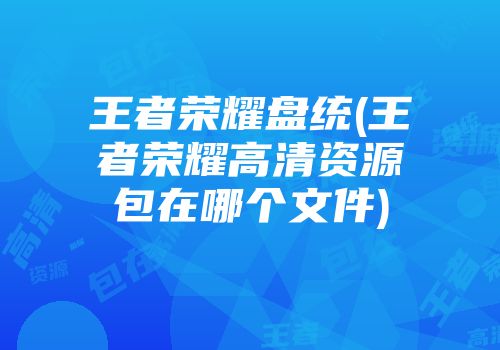 王者荣耀盘统(王者荣耀高清资源包在哪个文件)