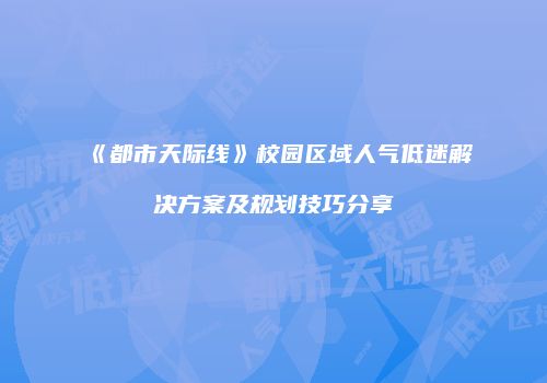 《都市天际线》校园区域人气低迷解决方案及规划技巧分享