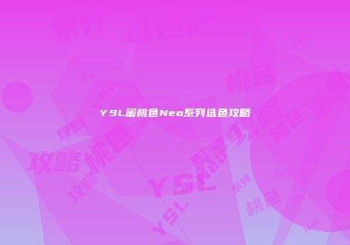 YSL蜜桃色Neo系列选色攻略