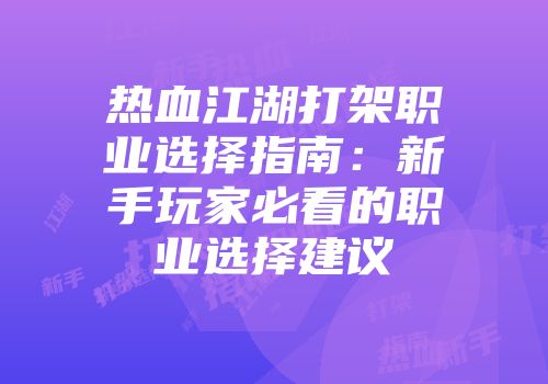 热血江湖打架职业选择指南：新手玩家必看的职业选择建议