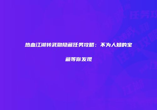 热血江湖转武勋隐藏任务攻略：不为人知的宝藏等你发现