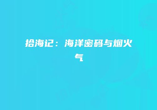 拾海记：海洋密码与烟火气