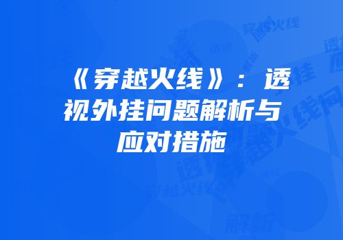 《穿越火线》：透视外挂问题解析与应对措施