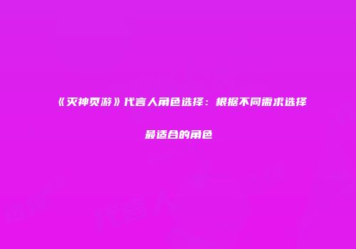 《灭神页游》代言人角色选择:根据不同需求选择最适合的角色
