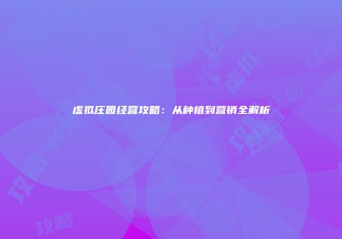 虚拟庄园经营攻略：从种植到营销全解析