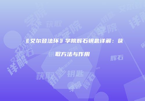 《艾尔登法环》学院辉石钥匙详解：获取方法与作用