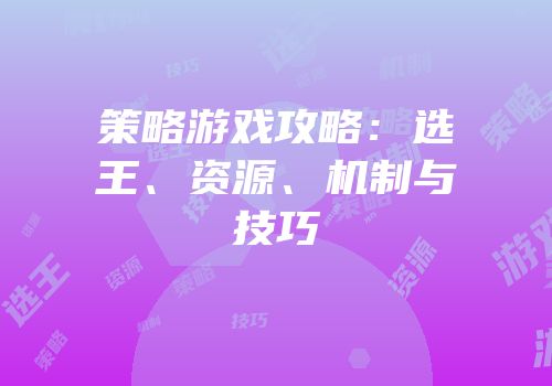 策略游戏攻略：选王、资源、机制与技巧