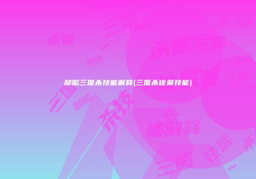 郝昭三国杀技能解释(三国杀徐荣技能)