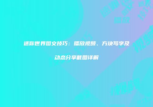 迷你世界图文技巧：播放视频、方块写字及动态分享截图详解