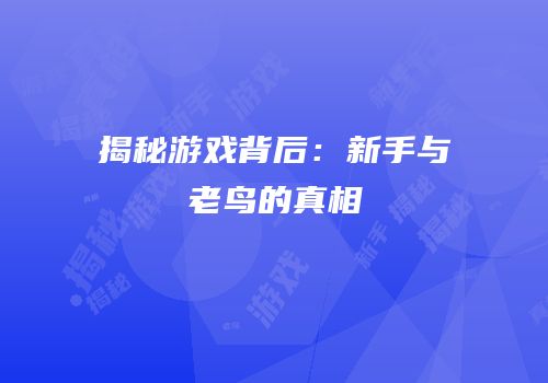 揭秘游戏背后：新手与老鸟的真相