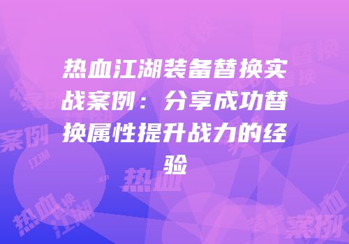 热血江湖装备替换实战案例：分享成功替换属性提升战力的经验