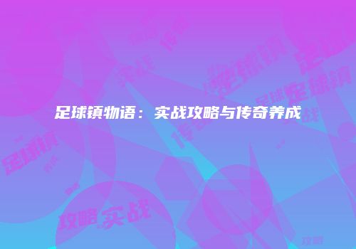 足球镇物语：实战攻略与传奇养成