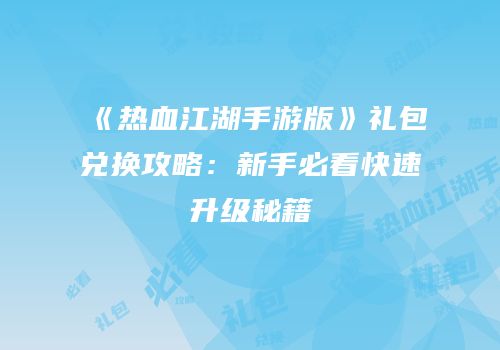 《热血江湖手游版》礼包兑换攻略：新手必看快速升级秘籍