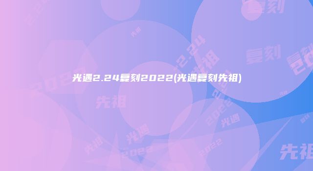 光遇2.24复刻2022(光遇复刻先祖)