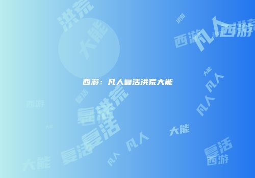 西游：凡人复活洪荒大能