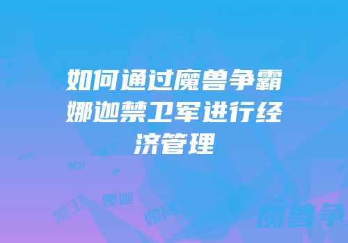 如何通过魔兽争霸娜迦禁卫军进行经济管理