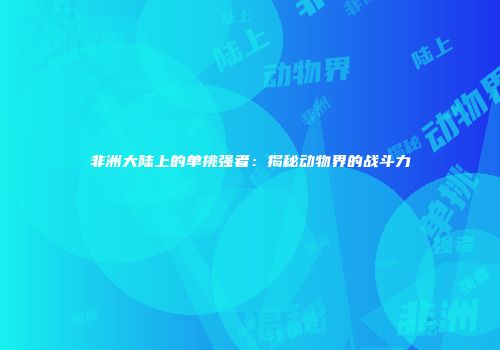 非洲大陆上的单挑强者：揭秘动物界的战斗力