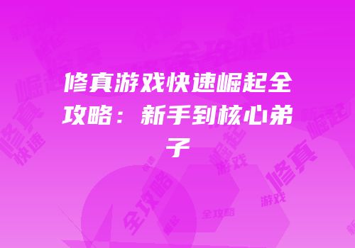 修真游戏快速崛起全攻略：新手到核心弟子